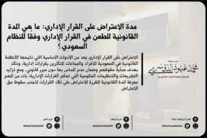 مدة الاعتراض على القرار الإداري في السعودية - شرح للمدة الزمنية المتاحة للطعن في القرار الإداري وفقًا للأنظمة السعودية
