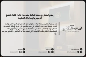 رسوم استخراج رخصة قيادة سعودية - التكاليف المطلوبة لاستخراج رخصة قيادة جديدة في السعودية وفقًا للنظام السعودي.